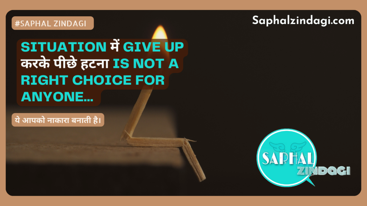Situation में Give up करके पीछे हटना is not a right choice for anyone… ये आपको नाकारा बनाती है। 